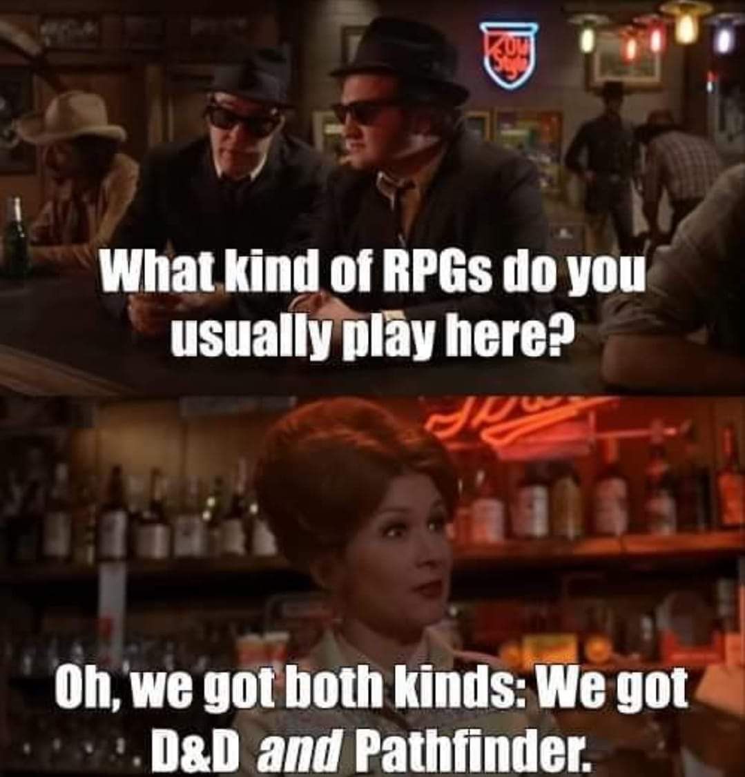 Meme of the scene from the Blues Brothers movies, where 2 gentlemen wearing sunglasses indoors ask the Bartender
"What Kind of RPGs do you usually play here?"
"Oh, we got both kinds: D&D and Pathfinder!"